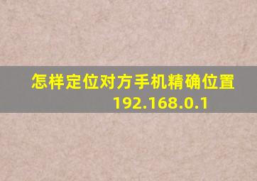 怎样定位对方手机精确位置 192.168.0.1